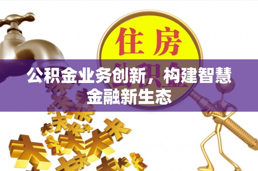 中牟公积金业务创新，构建智慧金融新生态