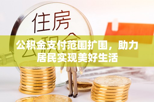 中牟公积金支付范围扩围，助力居民实现美好生活