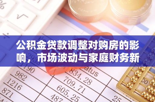 中牟公积金贷款调整对购房的影响，市场波动与家庭财务新趋势