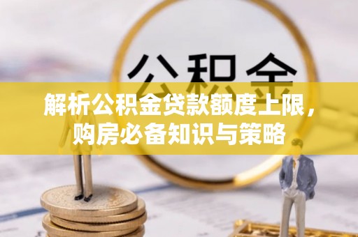 中牟解析公积金贷款额度上限，购房必备知识与策略