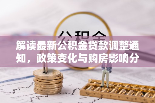 中牟解读最新公积金贷款调整通知，政策变化与购房影响分析