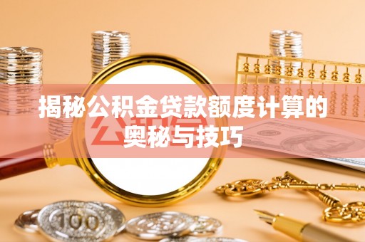 中牟揭秘公积金贷款额度计算的奥秘与技巧