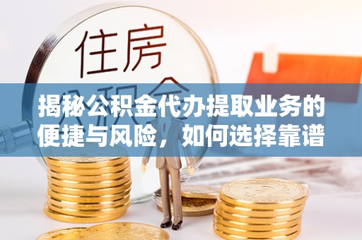中牟揭秘公积金代办提取业务的便捷与风险，如何选择靠谱服务？