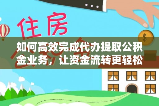 中牟如何高效完成代办提取公积金业务，让资金流转更轻松