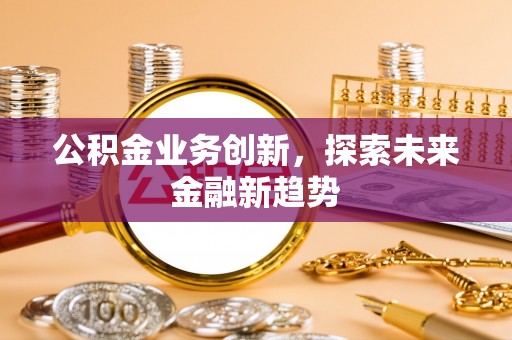 中牟公积金业务创新，探索未来金融新趋势