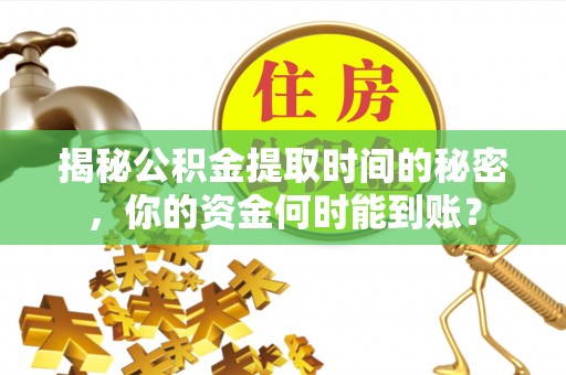 中牟揭秘公积金提取时间的秘密，你的资金何时能到账？