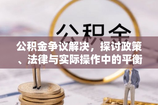 中牟公积金争议解决，探讨政策、法律与实际操作中的平衡之道