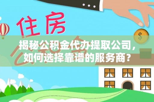 中牟揭秘公积金代办提取公司，如何选择靠谱的服务商？