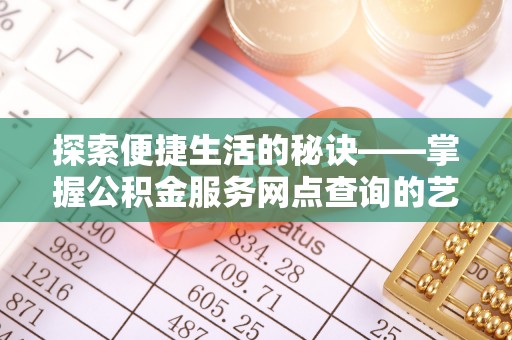 中牟探索便捷生活的秘诀——掌握公积金服务网点查询的艺术