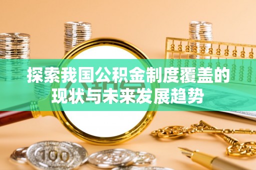 中牟探索我国公积金制度覆盖的现状与未来发展趋势