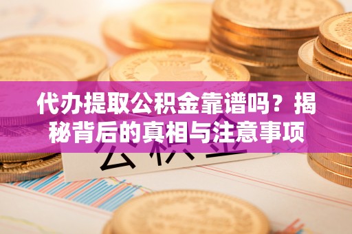 中牟代办提取公积金靠谱吗？揭秘背后的真相与注意事项