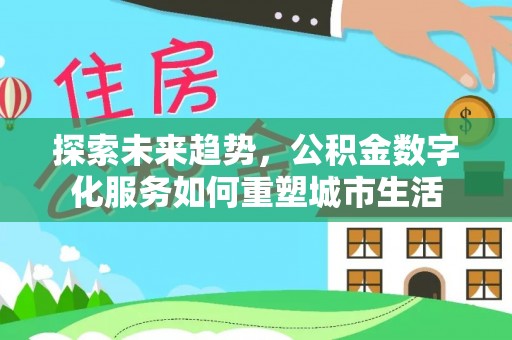 中牟探索未来趋势，公积金数字化服务如何重塑城市生活