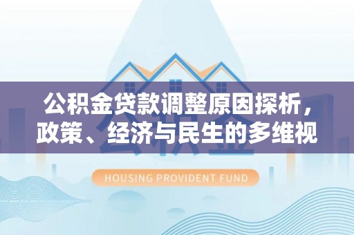 中牟公积金贷款调整原因探析，政策、经济与民生的多维视角