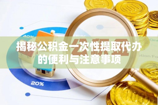 中牟揭秘公积金一次性提取代办的便利与注意事项