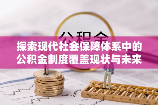中牟探索现代社会保障体系中的公积金制度覆盖现状与未来