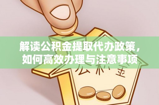 中牟解读公积金提取代办政策，如何高效办理与注意事项
