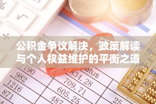 中牟公积金争议解决，政策解读与个人权益维护的平衡之道