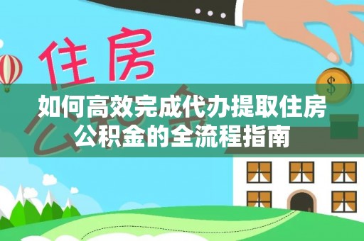 中牟如何高效完成代办提取住房公积金的全流程指南