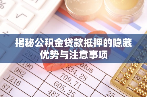中牟揭秘公积金贷款抵押的隐藏优势与注意事项