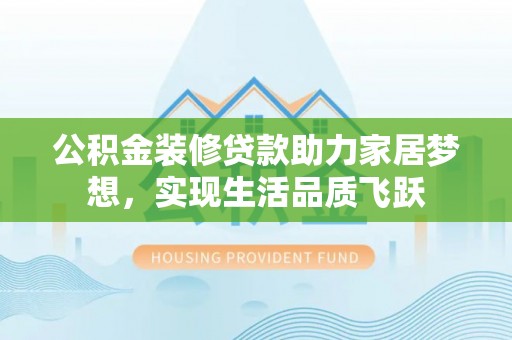中牟公积金装修贷款助力家居梦想，实现生活品质飞跃