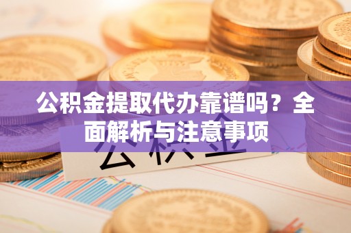 中牟公积金提取代办靠谱吗？全面解析与注意事项