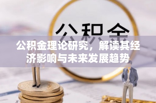 中牟公积金理论研究，解读其经济影响与未来发展趋势
