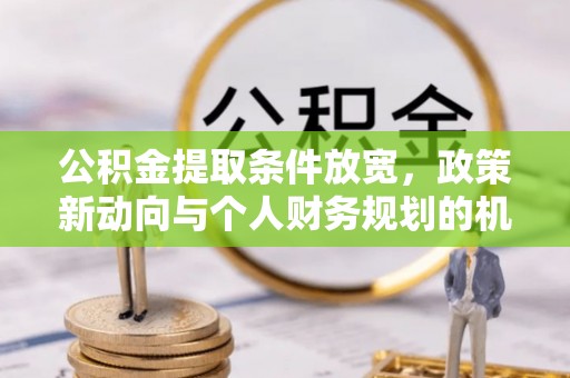 中牟公积金提取条件放宽，政策新动向与个人财务规划的机遇