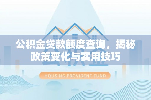 中牟公积金贷款额度查询，揭秘政策变化与实用技巧