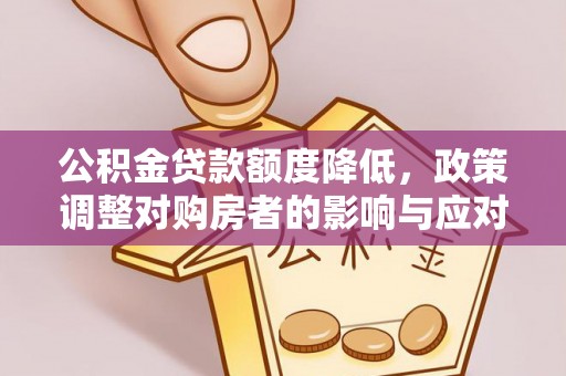 中牟公积金贷款额度降低，政策调整对购房者的影响与应对策略