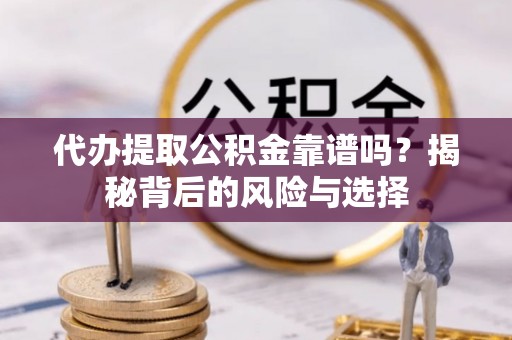 中牟代办提取公积金靠谱吗？揭秘背后的风险与选择