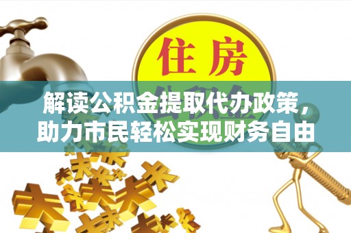 中牟解读公积金提取代办政策，助力市民轻松实现财务自由