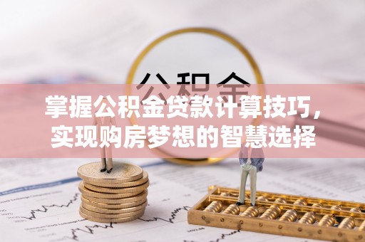 中牟掌握公积金贷款计算技巧，实现购房梦想的智慧选择