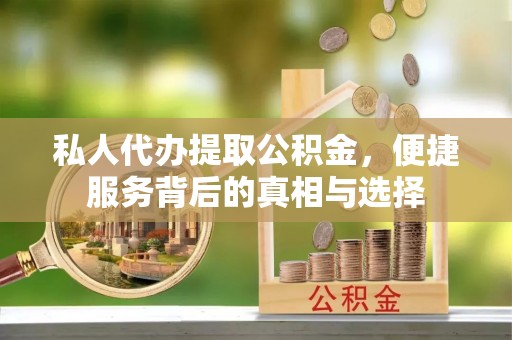 中牟私人代办提取公积金，便捷服务背后的真相与选择