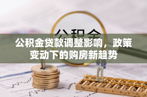 中牟公积金贷款调整影响，政策变动下的购房新趋势