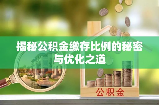 中牟揭秘公积金缴存比例的秘密与优化之道