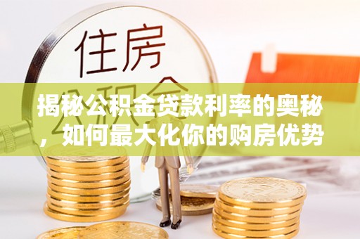 中牟揭秘公积金贷款利率的奥秘，如何最大化你的购房优势