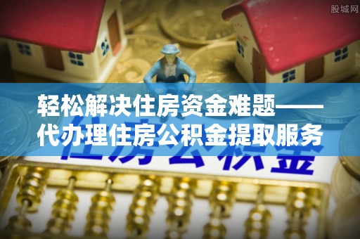中牟轻松解决住房资金难题——代办理住房公积金提取服务详解