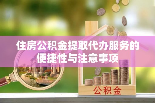 中牟住房公积金提取代办服务的便捷性与注意事项