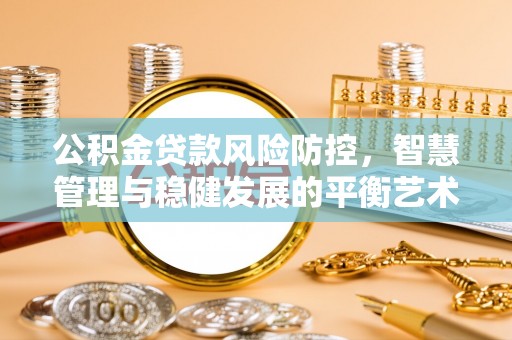 中牟公积金贷款风险防控，智慧管理与稳健发展的平衡艺术