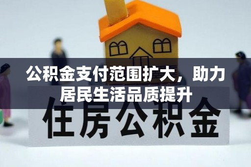 中牟公积金支付范围扩大，助力居民生活品质提升