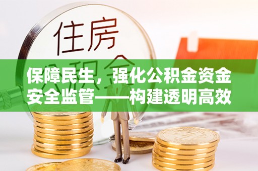 中牟保障民生，强化公积金资金安全监管——构建透明高效的管理体系