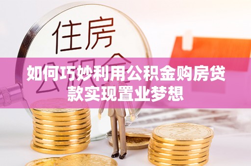 中牟如何巧妙利用公积金购房贷款实现置业梦想