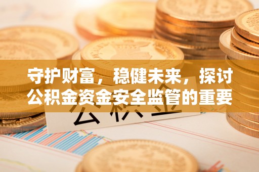 中牟守护财富，稳健未来，探讨公积金资金安全监管的重要性与实践