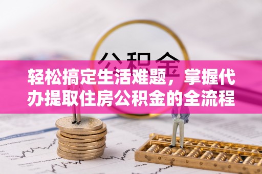 中牟轻松搞定生活难题，掌握代办提取住房公积金的全流程