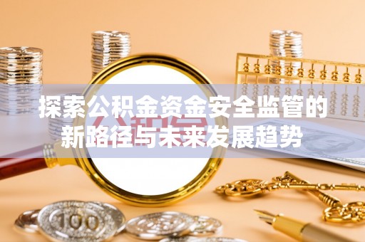 中牟探索公积金资金安全监管的新路径与未来发展趋势