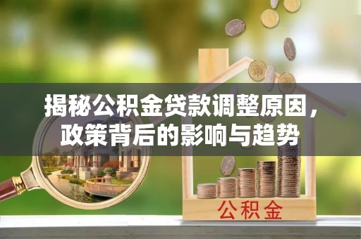 中牟揭秘公积金贷款调整原因，政策背后的影响与趋势