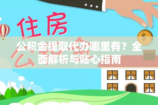中牟公积金提取代办哪里有？全面解析与贴心指南