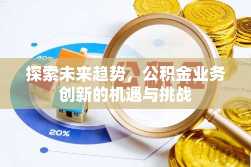 中牟探索未来趋势，公积金业务创新的机遇与挑战