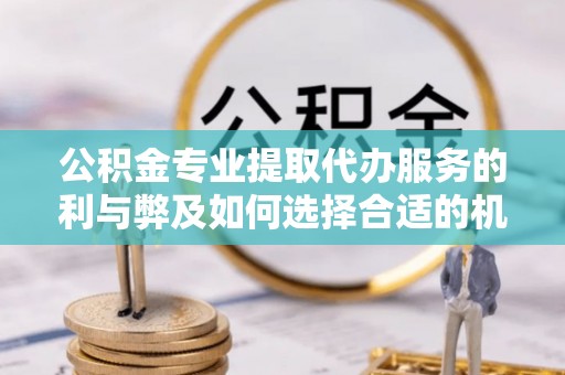 中牟公积金专业提取代办服务的利与弊及如何选择合适的机构