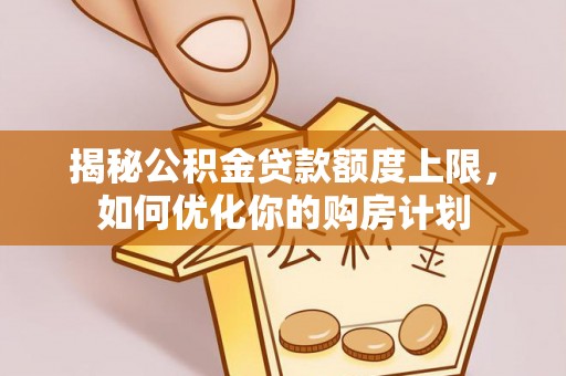 中牟揭秘公积金贷款额度上限，如何优化你的购房计划